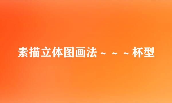 素描立体图画法～～～杯型