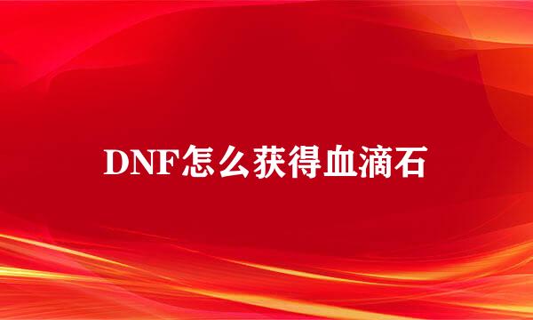 DNF怎么获得血滴石