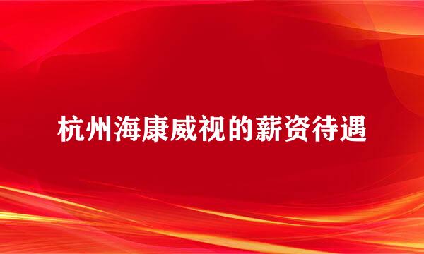 杭州海康威视的薪资待遇