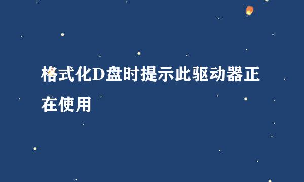 格式化D盘时提示此驱动器正在使用