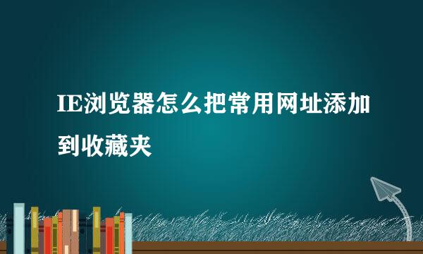 IE浏览器怎么把常用网址添加到收藏夹