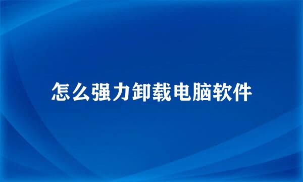 怎么强力卸载电脑软件