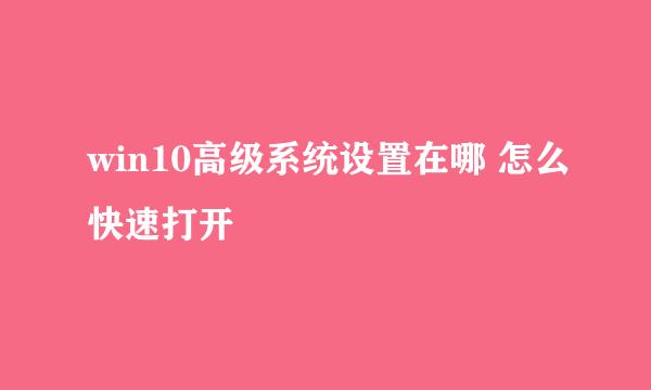 win10高级系统设置在哪 怎么快速打开