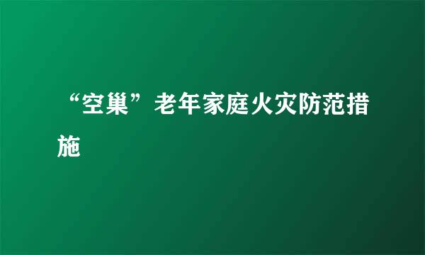 “空巢”老年家庭火灾防范措施