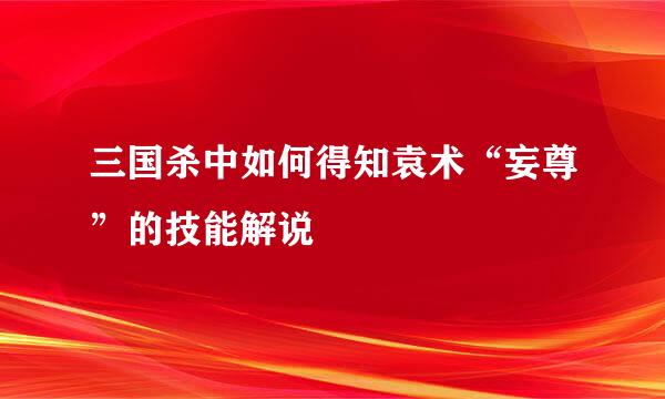 三国杀中如何得知袁术“妄尊”的技能解说