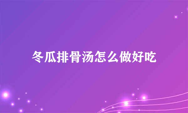 冬瓜排骨汤怎么做好吃