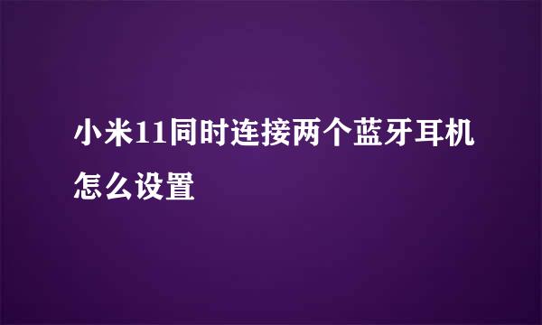 小米11同时连接两个蓝牙耳机怎么设置