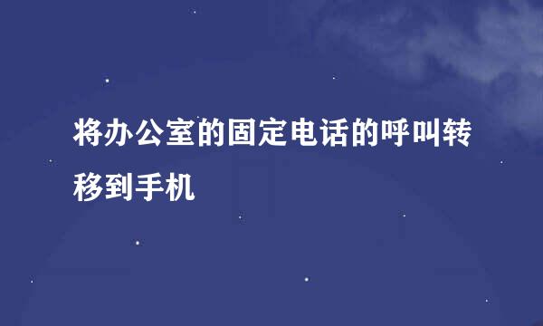 将办公室的固定电话的呼叫转移到手机