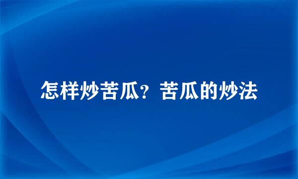 怎样炒苦瓜?苦瓜的炒法
