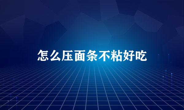 怎么压面条不粘好吃