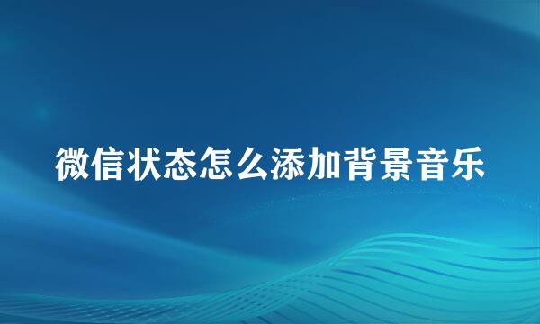 微信状态怎么添加背景音乐