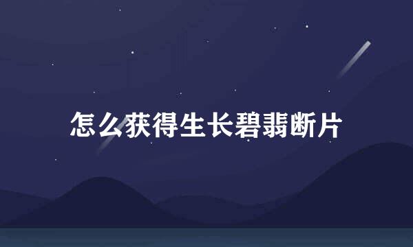 怎么获得生长碧翡断片