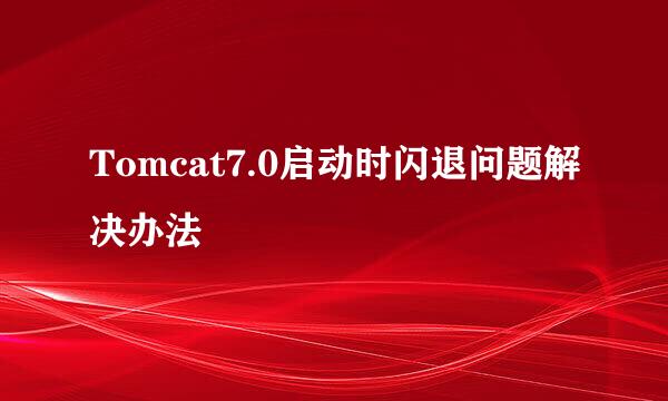 Tomcat7.0启动时闪退问题解决办法