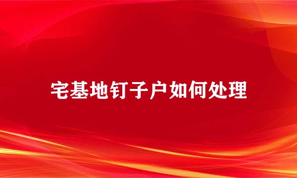 宅基地钉子户如何处理
