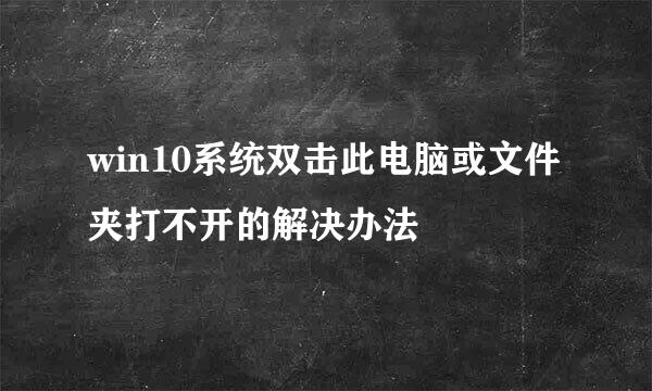 win10系统双击此电脑或文件夹打不开的解决办法