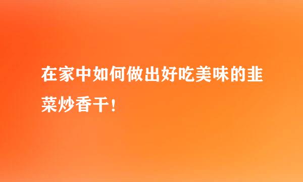 在家中如何做出好吃美味的韭菜炒香干！