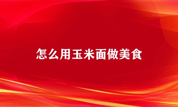 怎么用玉米面做美食