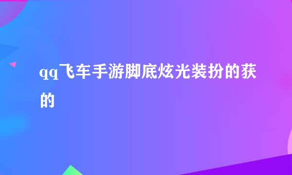 qq飞车手游脚底炫光装扮的获的