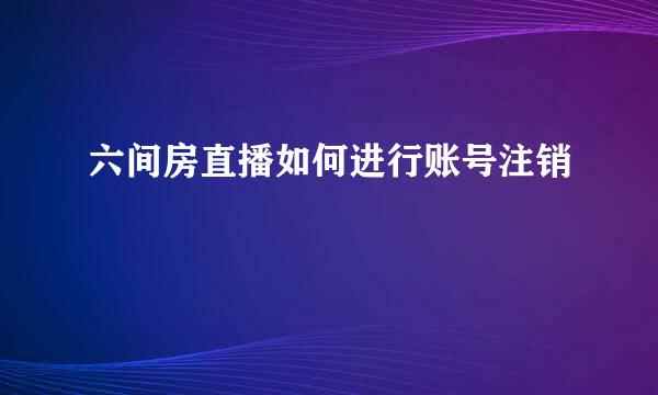 六间房直播如何进行账号注销