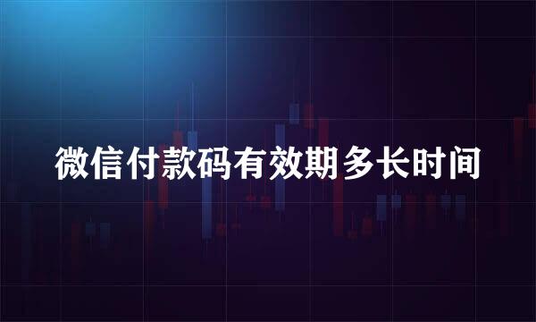 微信付款码有效期多长时间