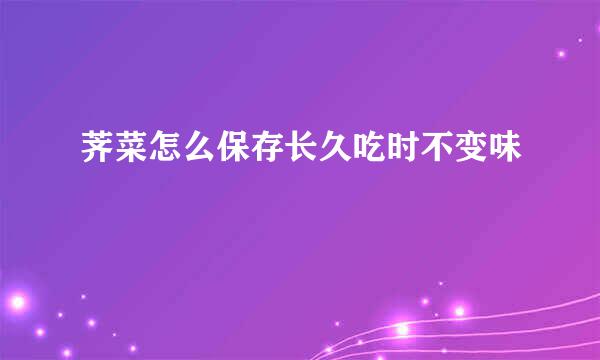 荠菜怎么保存长久吃时不变味