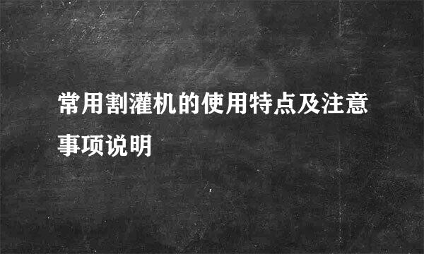 常用割灌机的使用特点及注意事项说明