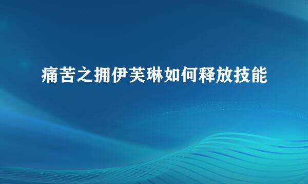 痛苦之拥伊芙琳如何释放技能