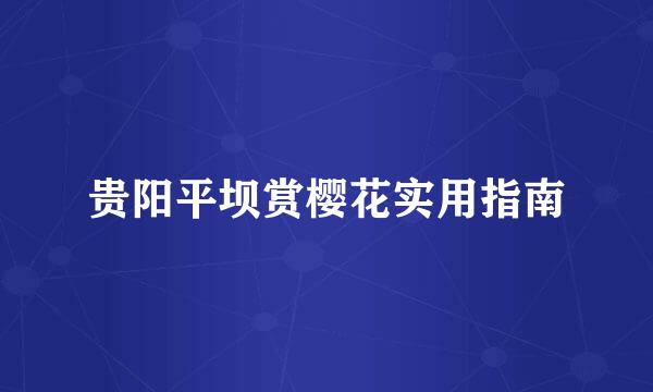 贵阳平坝赏樱花实用指南