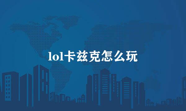 lol卡兹克怎么玩
