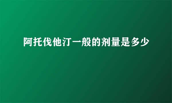 阿托伐他汀一般的剂量是多少