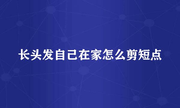 长头发自己在家怎么剪短点