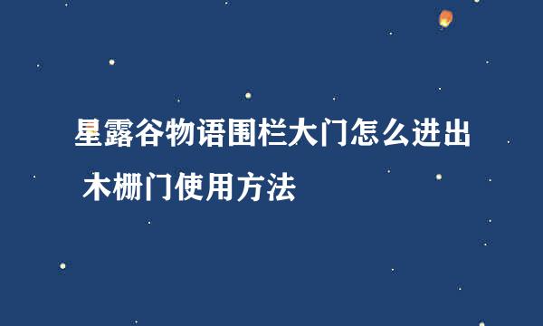 星露谷物语围栏大门怎么进出 木栅门使用方法