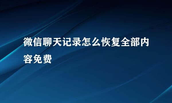 微信聊天记录怎么恢复全部内容免费