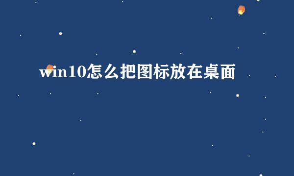 win10怎么把图标放在桌面