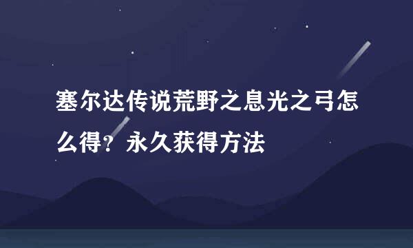 塞尔达传说荒野之息光之弓怎么得？永久获得方法