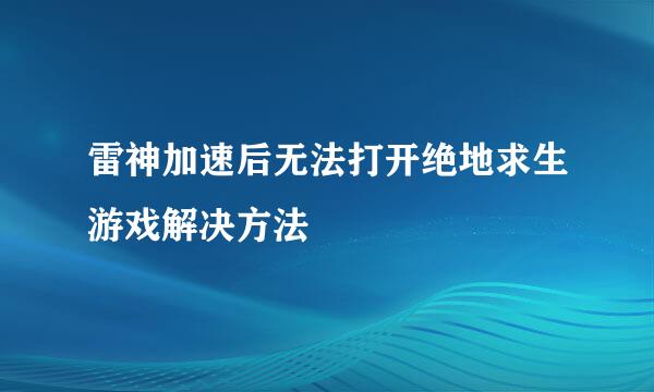 雷神加速后无法打开绝地求生游戏解决方法