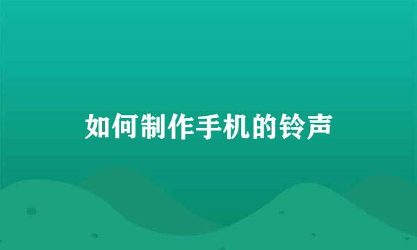 如何制作手机的铃声