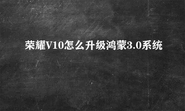 荣耀V10怎么升级鸿蒙3.0系统