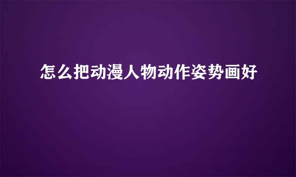 怎么把动漫人物动作姿势画好