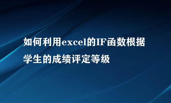 如何利用excel的IF函数根据学生的成绩评定等级