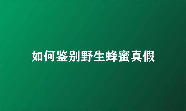 如何鉴别野生蜂蜜真假