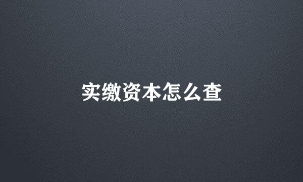 实缴资本怎么查