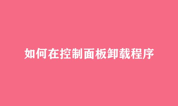 如何在控制面板卸载程序