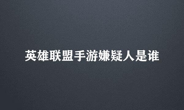 英雄联盟手游嫌疑人是谁