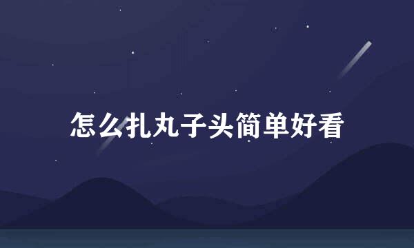 怎么扎丸子头简单好看