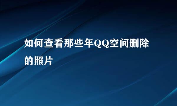 如何查看那些年QQ空间删除的照片