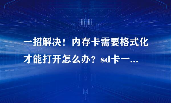一招解决！内存卡需要格式化才能打开怎么办？sd卡一读取就显示要格式化