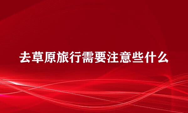 去草原旅行需要注意些什么