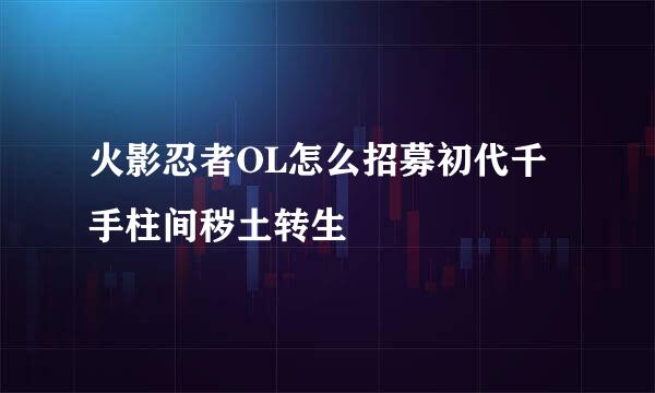 火影忍者OL怎么招募初代千手柱间秽土转生