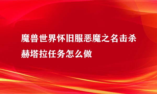 魔兽世界怀旧服恶魔之名击杀赫塔拉任务怎么做